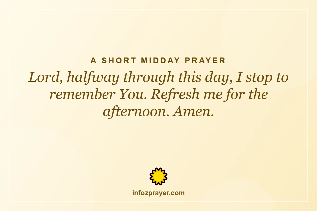 A Short Midday Prayer: Lord, halfway through this day, I stop to remember You. Refresh me for the after
