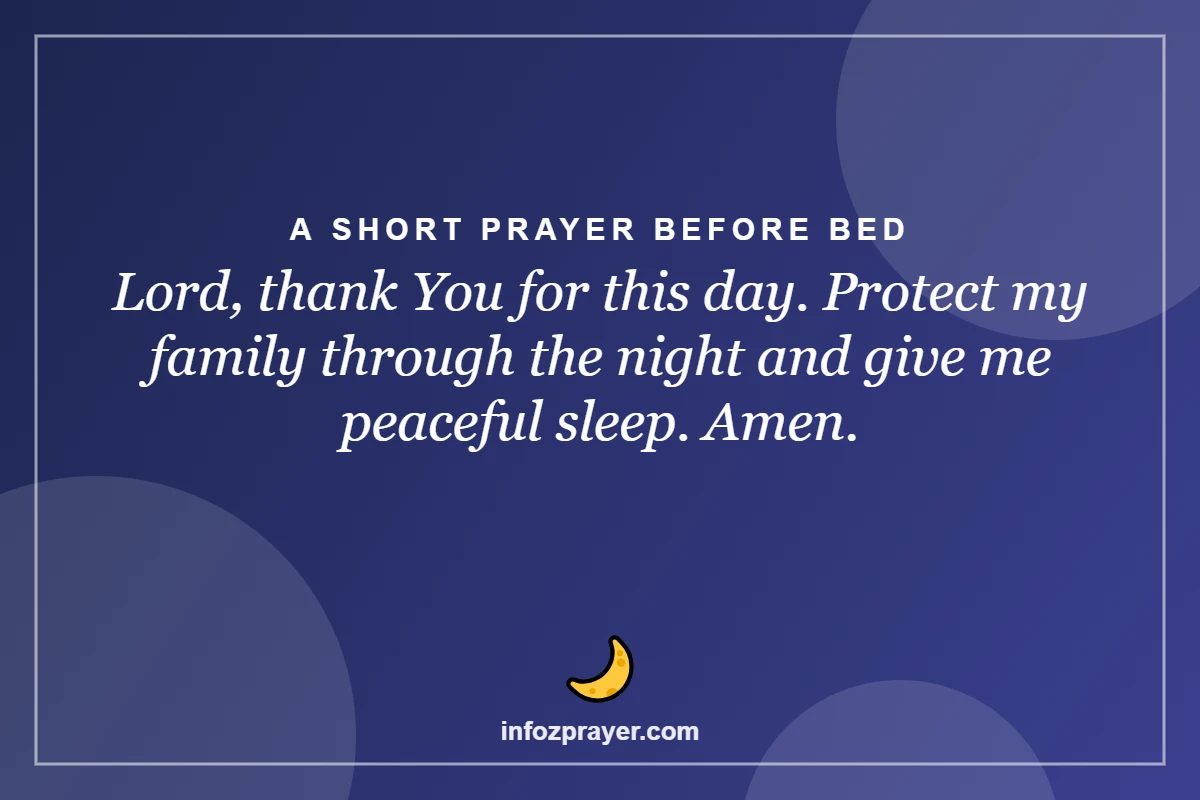 A Short Prayer Before Bed: Lord, thank You for this day. Protect my family through the night and give me pe