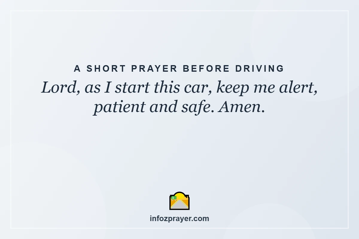 A Short Prayer Before Driving: Lord, as I start this car, keep me alert, patient and safe. Amen.