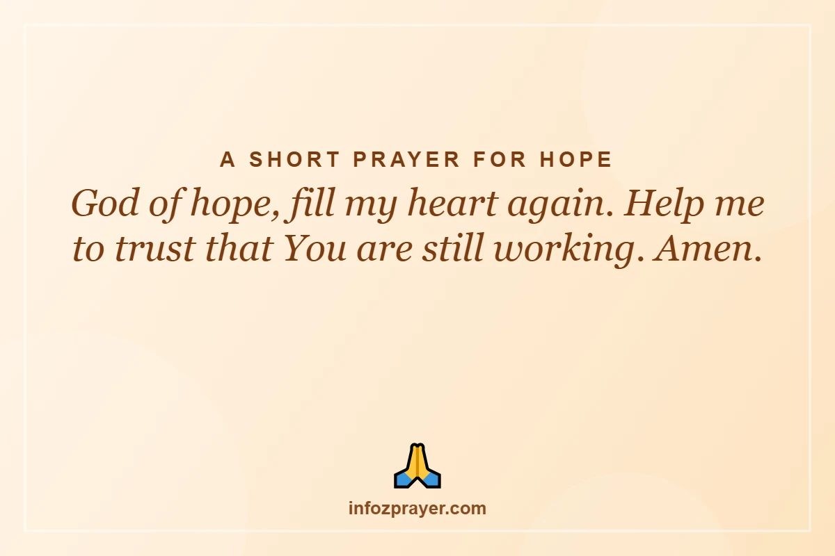 A Short Prayer for Hope: God of hope, fill my heart again. Help me to trust that You are still working. A